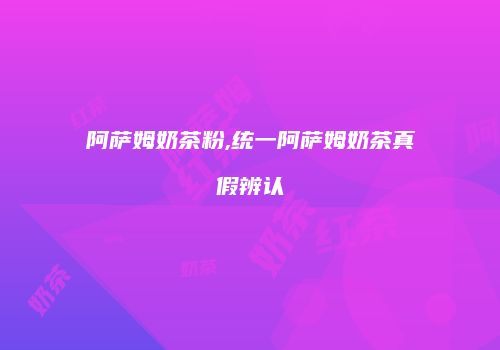 阿萨姆奶茶粉,统一阿萨姆奶茶真假辨认