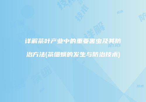 详解茶叶产业中的重要害虫及其防治方法(茶细蛾的发生与防治技术)