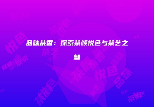 品味茶香：探索茶颜悦色与茶艺之魅
