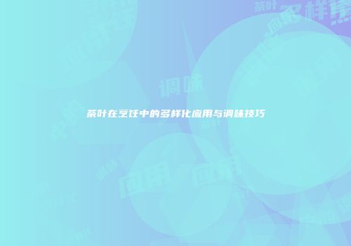 茶叶在烹饪中的多样化应用与调味技巧