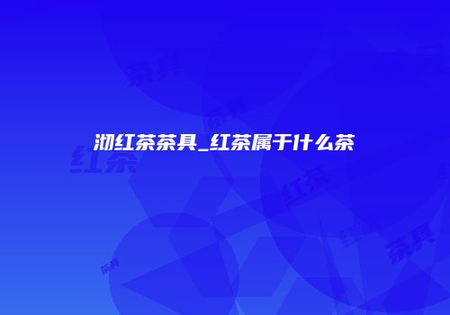 沏红茶茶具_红茶属于什么茶