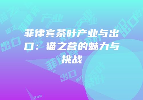 菲律宾茶叶产业与出口：猫之茗的魅力与挑战