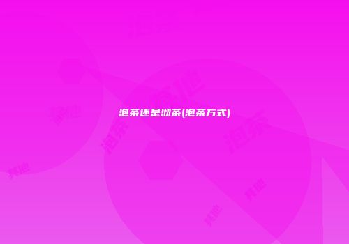 泡茶还是沏茶(泡茶方式)