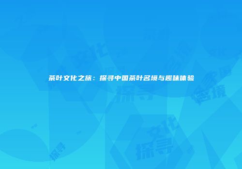 茶叶文化之旅：探寻中国茶叶名境与趣味体验