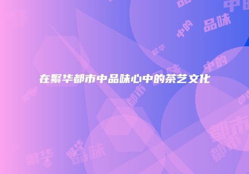在繁华都市中品味心中的茶艺文化