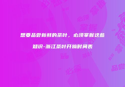 想要品尝新鲜的茶叶，必须掌握这些知识-浙江茶叶开摘时间表