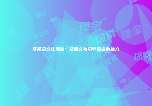 探索茶文化瑰宝：茶回文与茶叶语言的魅力