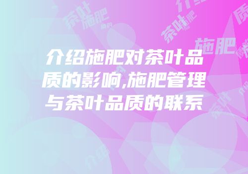 介绍施肥对茶叶品质的影响,施肥管理与茶叶品质的联系