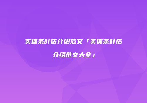 实体茶叶店介绍范文「实体茶叶店介绍范文大全」