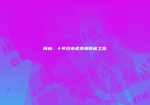 梅林：十年日本老铁锅收藏之路