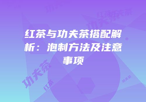 红茶与功夫茶搭配解析：泡制方法及注意事项