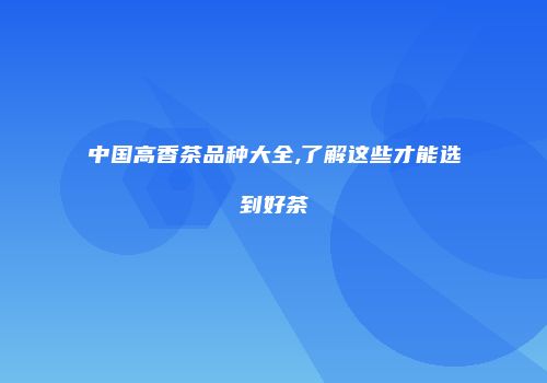 中国高香茶品种大全,了解这些才能选到好茶