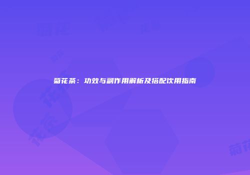 菊花茶：功效与副作用解析及搭配饮用指南