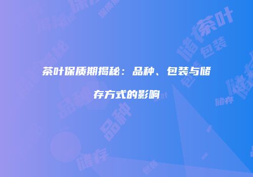 茶叶保质期揭秘：品种、包装与储存方式的影响