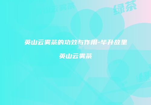 英山云雾茶的功效与作用-毕升故里英山云雾茶