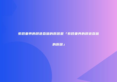 紫砂壶养的颜色昏暗的原因是「紫砂壶养的颜色昏暗的原因」