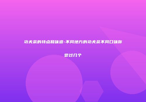 功夫茶的特点和味道-不同地方的功夫茶不同口味你尝过几个