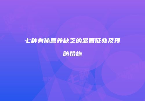 七种身体营养缺乏的显著征兆及预防措施