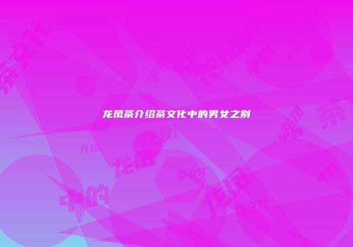 龙凤茶介绍茶文化中的男女之别