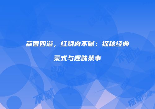 茶香四溢，红烧肉不腻：探秘经典菜式与趣味茶事
