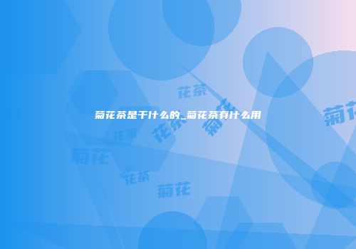 菊花茶是干什么的_菊花茶有什么用