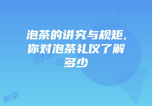 泡茶的讲究与规矩,你对泡茶礼仪了解多少