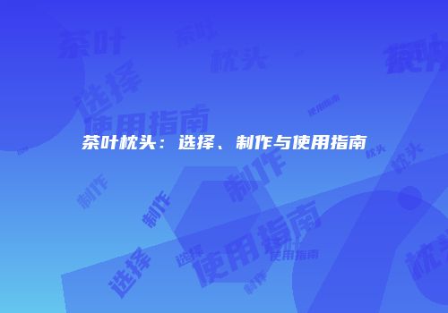 茶叶枕头：选择、制作与使用指南