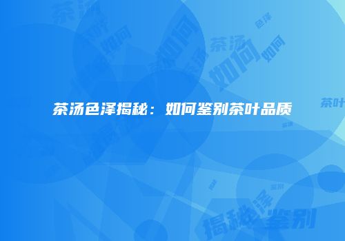 茶汤色泽揭秘：如何鉴别茶叶品质