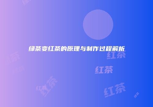 绿茶变红茶的原理与制作过程解析