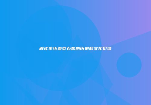 解读传统壶型石瓢的历史和文化价值