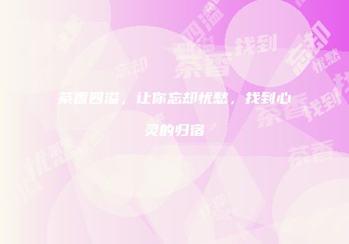 茶香四溢，让你忘却忧愁，找到心灵的归宿