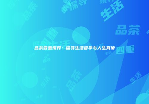 品茶四重境界：探寻生活哲学与人生真谛
