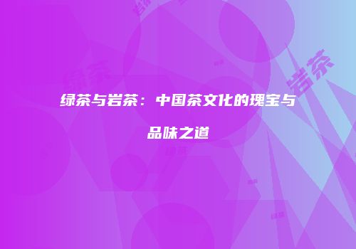 绿茶与岩茶：中国茶文化的瑰宝与品味之道