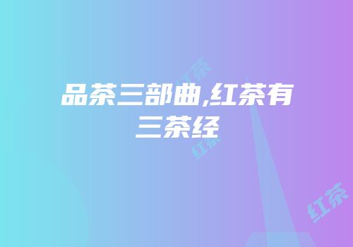 品茶三部曲,红茶有三茶经