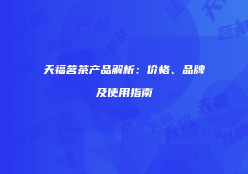 天福茗茶产品解析：价格、品牌及使用指南