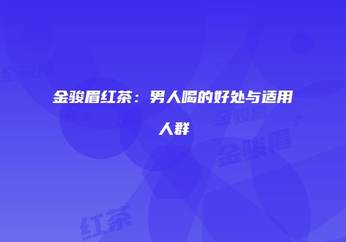金骏眉红茶：男人喝的好处与适用人群