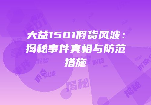 大益1501假货风波：揭秘事件真相与防范措施