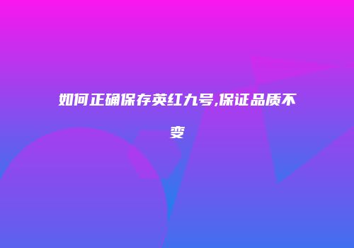 如何正确保存英红九号,保证品质不变