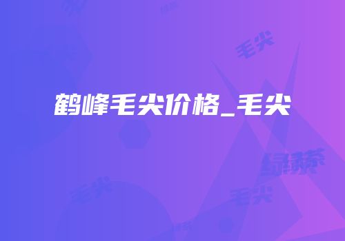 鹤峰毛尖价格_毛尖