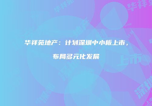 华祥苑地产：计划深圳中小板上市，布局多元化发展