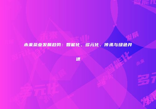 未来茶业发展趋势：智能化、多元化、传承与绿色并进