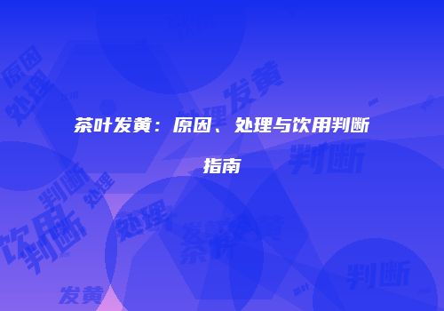 茶叶发黄：原因、处理与饮用判断指南