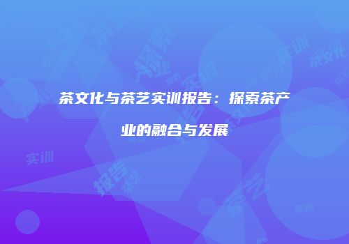 茶文化与茶艺实训报告：探索茶产业的融合与发展