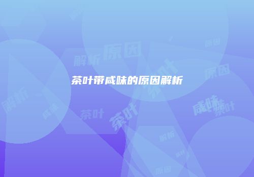 茶叶带咸味的原因解析