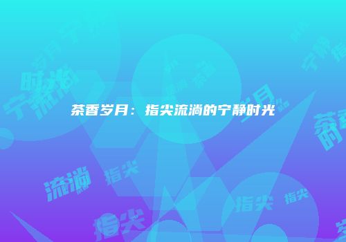 茶香岁月：指尖流淌的宁静时光