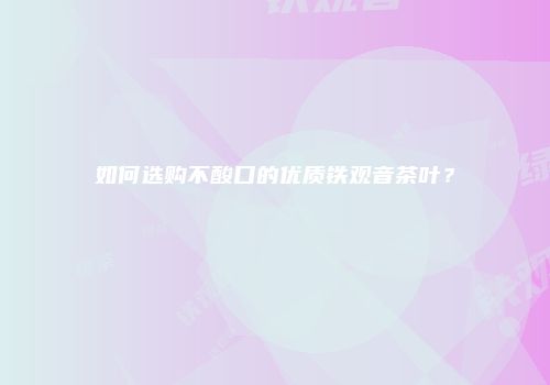 如何选购不酸口的优质铁观音茶叶？
