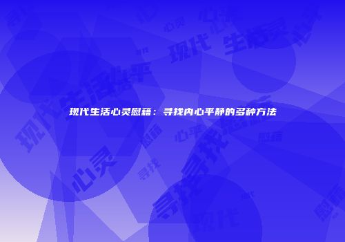 现代生活心灵慰藉：寻找内心平静的多种方法