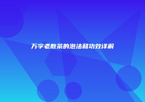 万字老散茶的泡法和功效详解