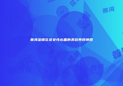 普洱金银花茶女性必备的美容养颜神器
