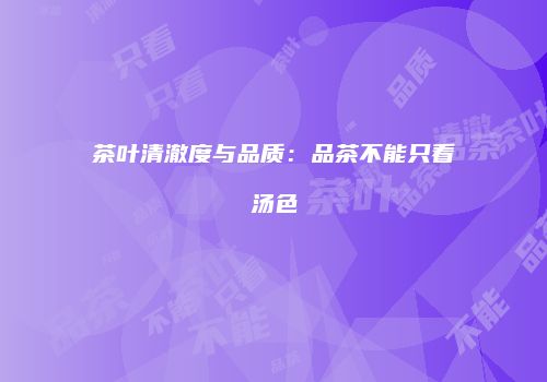 茶叶清澈度与品质：品茶不能只看汤色